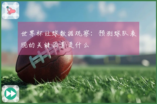 世界杯让球数据观察：预测球队表现的关键因素是什么