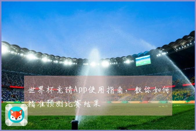 世界杯竞猜App使用指南，教你如何精准预测比赛结果