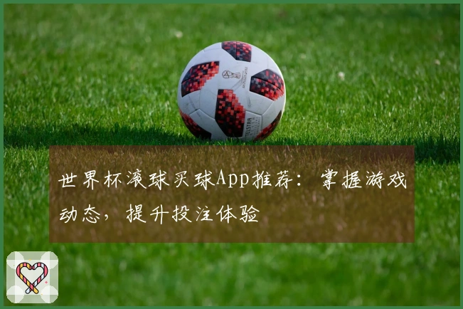世界杯滚球买球App推荐：掌握游戏动态，提升投注体验