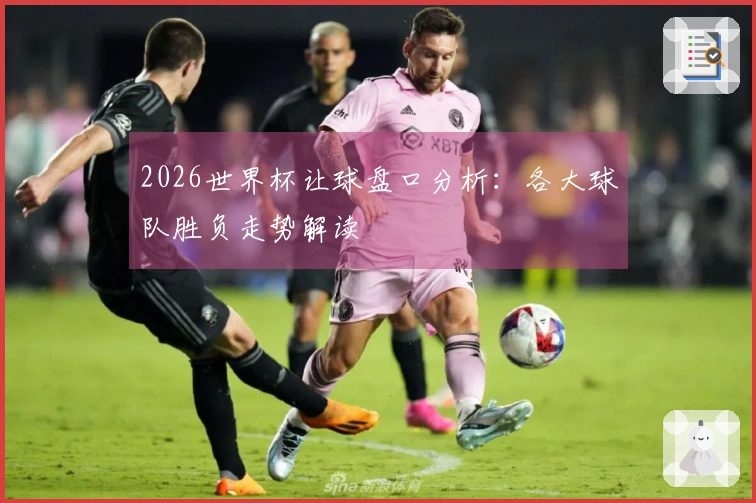 2026世界杯让球盘口分析：各大球队胜负走势解读