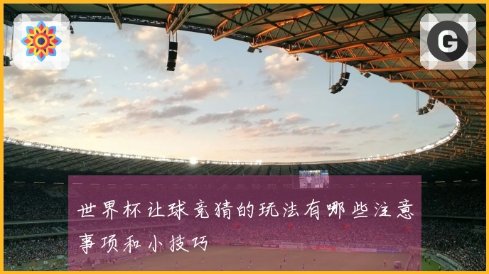 世界杯让球竞猜的玩法有哪些注意事项和小技巧