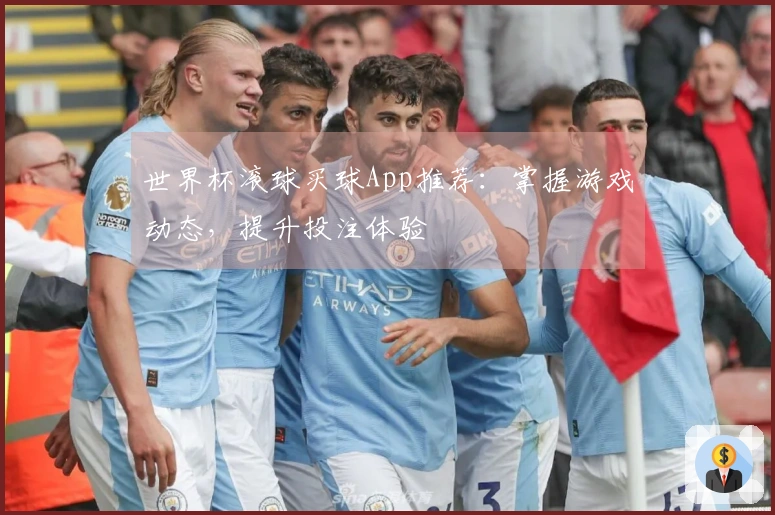 世界杯滚球买球App推荐：掌握游戏动态，提升投注体验